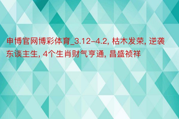 申博官网博彩体育_3.12-4.2, 枯木发荣, 逆袭东谈主生, 4个生肖财气亨通, 昌盛祯祥