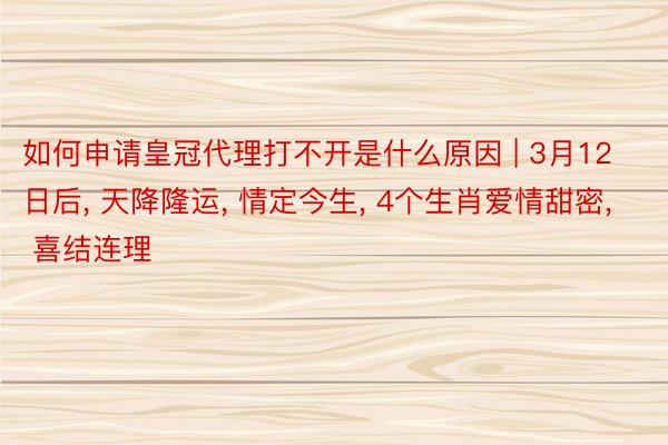 如何申请皇冠代理打不开是什么原因 | 3月12日后, 天降隆运, 情定今生, 4个生肖爱情甜密, 喜结连理