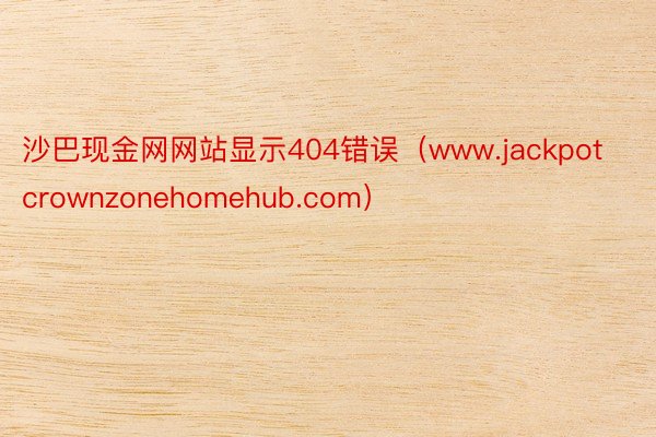 沙巴现金网网站显示404错误（www.jackpotcrownzonehomehub.com）