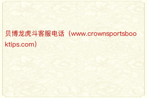 贝博龙虎斗客服电话（www.crownsportsbooktips.com）