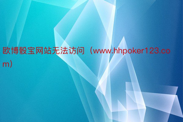 欧博骰宝网站无法访问（www.hhpoker123.com）