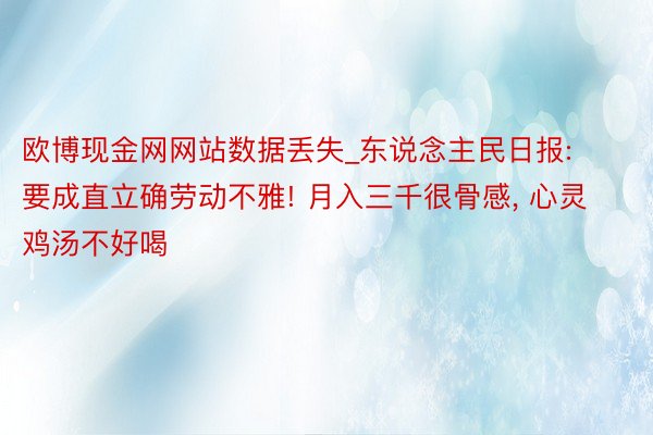 欧博现金网网站数据丢失_东说念主民日报: 要成直立确劳动不雅! 月入三千很骨感, 心灵鸡汤不好喝