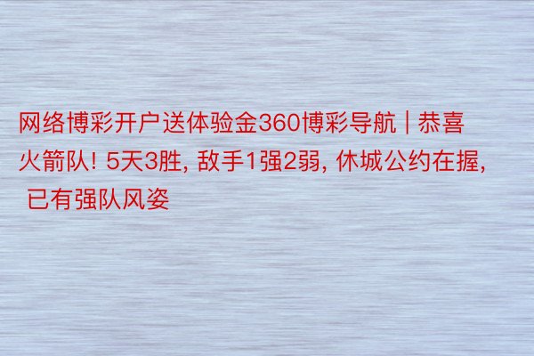 网络博彩开户送体验金360博彩导航 | 恭喜火箭队! 5天3胜, 敌手1强2弱, 休城公约在握, 已有强队风姿