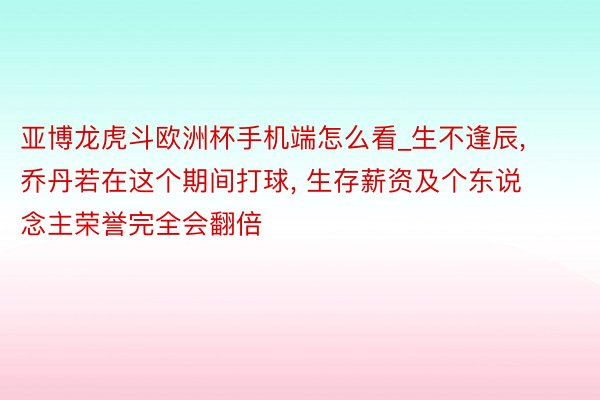 亚博龙虎斗欧洲杯手机端怎么看_生不逢辰, 乔丹若在这个期间打球, 生存薪资及个东说念主荣誉完全会翻倍