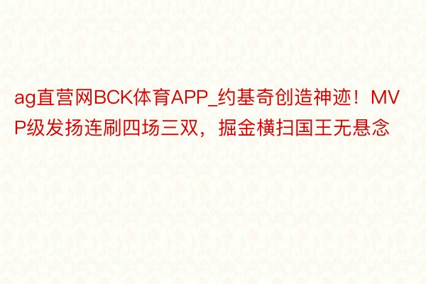 ag直营网BCK体育APP_约基奇创造神迹！MVP级发扬连刷四场三双，掘金横扫国王无悬念