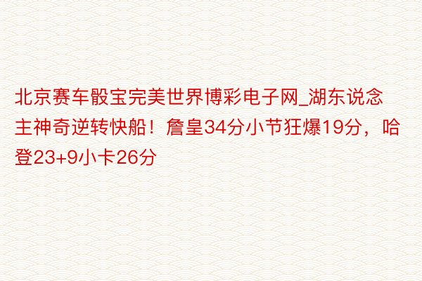 北京赛车骰宝完美世界博彩电子网_湖东说念主神奇逆转快船！詹皇34分小节狂爆19分，哈登23+9小卡26分