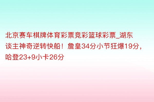 北京赛车棋牌体育彩票竞彩篮球彩票_湖东谈主神奇逆转快船！詹皇34分小节狂爆19分，哈登23+9小卡26分