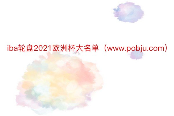 iba轮盘2021欧洲杯大名单（www.pobju.com）