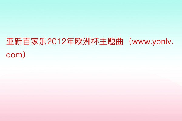 亚新百家乐2012年欧洲杯主题曲（www.yonlv.com）