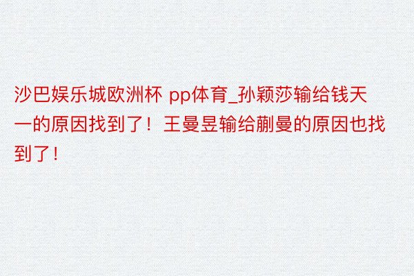 沙巴娱乐城欧洲杯 pp体育_孙颖莎输给钱天一的原因找到了！王曼昱输给蒯曼的原因也找到了！