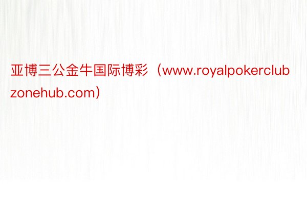 亚博三公金牛国际博彩（www.royalpokerclubzonehub.com）