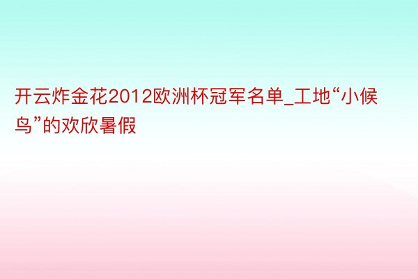 开云炸金花2012欧洲杯冠军名单_工地“小候鸟”的欢欣暑假