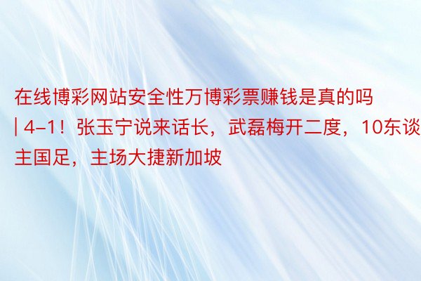 在线博彩网站安全性万博彩票赚钱是真的吗 | 4-1！张玉宁说来话长，武磊梅开二度，10东谈主国足，主场大捷新加坡