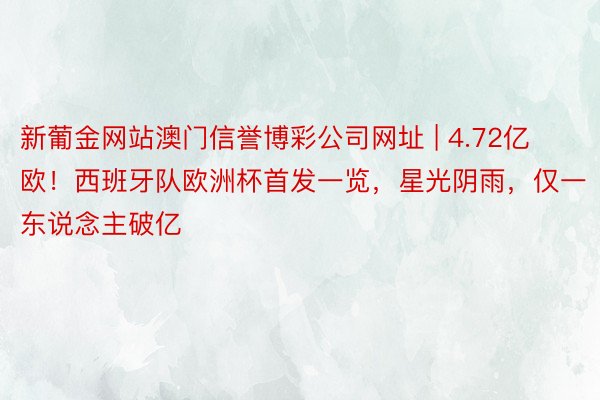 新葡金网站澳门信誉博彩公司网址 | 4.72亿欧！西班牙队欧洲杯首发一览，星光阴雨，仅一东说念主破亿