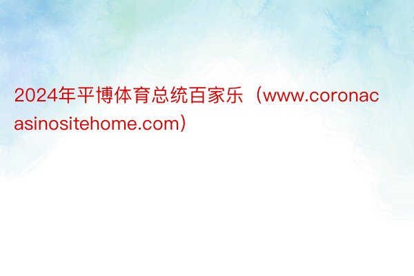 2024年平博体育总统百家乐（www.coronacasinositehome.com）