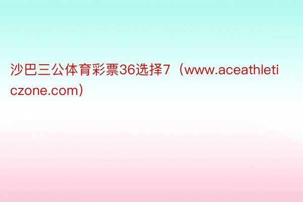 沙巴三公体育彩票36选择7（www.aceathleticzone.com）