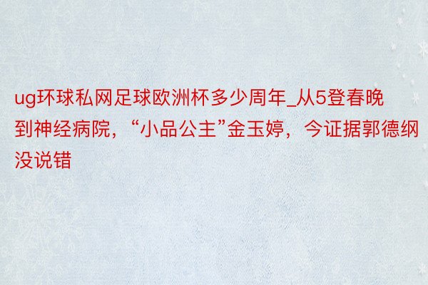 ug环球私网足球欧洲杯多少周年_从5登春晚到神经病院，“小品公主”金玉婷，今证据郭德纲没说错