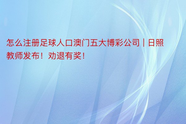 怎么注册足球人口澳门五大博彩公司 | 日照教师发布！劝退有奖！