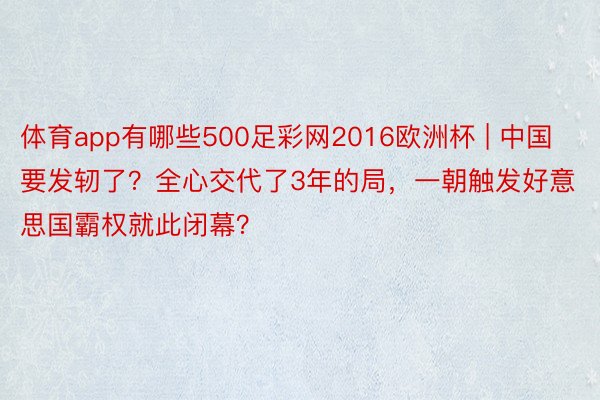 体育app有哪些500足彩网2016欧洲杯 | 中国要发轫了？全心交代了3年的局，一朝触发好意思国霸权就此闭幕？