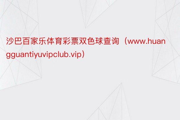 沙巴百家乐体育彩票双色球查询（www.huangguantiyuvipclub.vip）