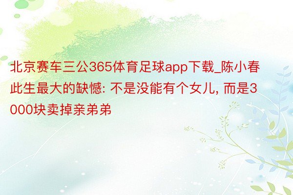 北京赛车三公365体育足球app下载_陈小春此生最大的缺憾: 不是没能有个女儿, 而是3000块卖掉亲弟弟