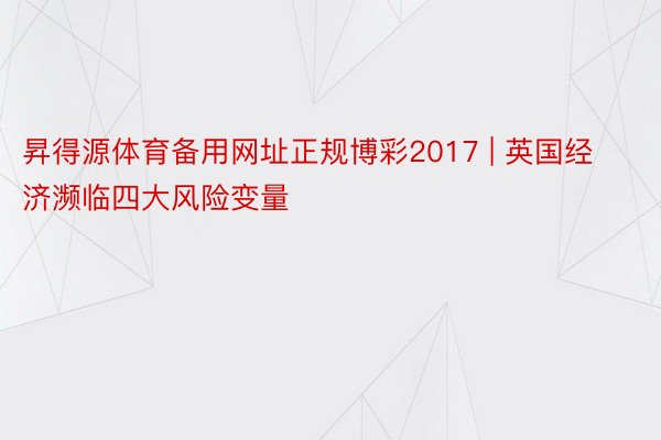 昇得源体育备用网址正规博彩2017 | 英国经济濒临四大风险变量