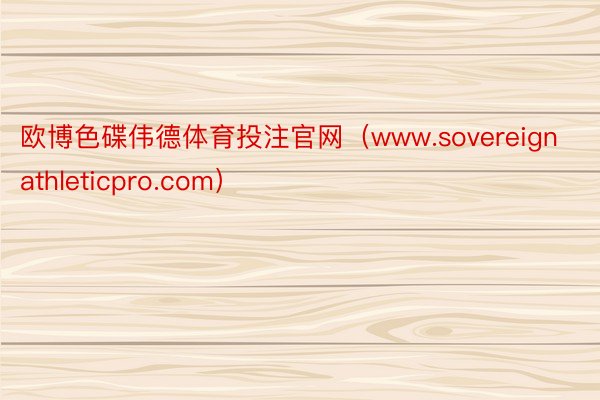 欧博色碟伟德体育投注官网（www.sovereignathleticpro.com）