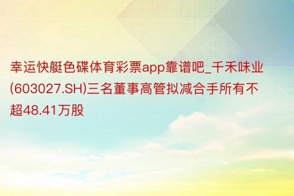 幸运快艇色碟体育彩票app靠谱吧_千禾味业(603027.SH)三名董事高管拟减合手所有不超48.41万股