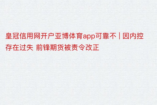 皇冠信用网开户亚博体育app可靠不 | 因内控存在过失 前锋期货被责令改正