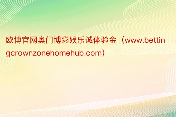 欧博官网奥门博彩娱乐诚体验金（www.bettingcrownzonehomehub.com）