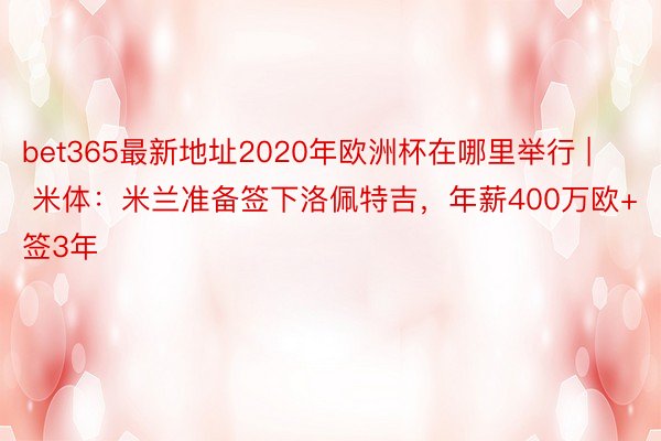 bet365最新地址2020年欧洲杯在哪里举行 | 米体：米兰准备签下洛佩特吉，年薪400万欧+签3年