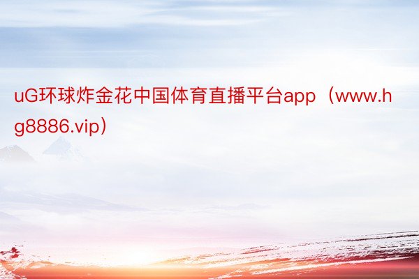 uG环球炸金花中国体育直播平台app（www.hg8886.vip）