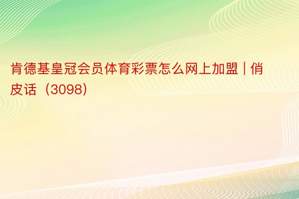 肯德基皇冠会员体育彩票怎么网上加盟 | 俏皮话（3098）