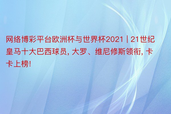 网络博彩平台欧洲杯与世界杯2021 | 21世纪皇马十大巴西球员, 大罗、维尼修斯领衔, 卡卡上榜!