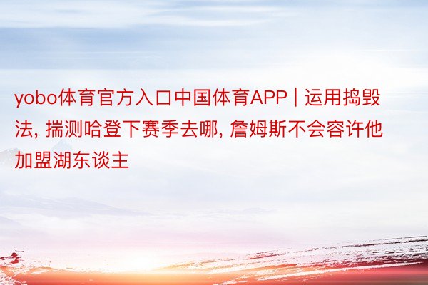 yobo体育官方入口中国体育APP | 运用捣毁法, 揣测哈登下赛季去哪, 詹姆斯不会容许他加盟湖东谈主