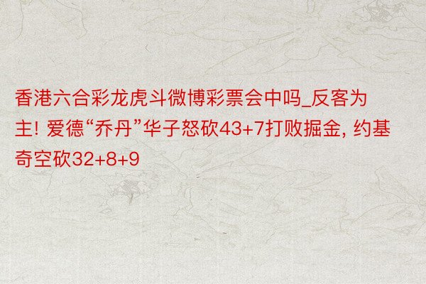 香港六合彩龙虎斗微博彩票会中吗_反客为主! 爱德“乔丹”华子怒砍43+7打败掘金, 约基奇空砍32+8+9