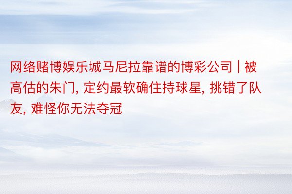 网络赌博娱乐城马尼拉靠谱的博彩公司 | 被高估的朱门， 定约最软确住持球星， 挑错了队友， 难怪你无法夺冠