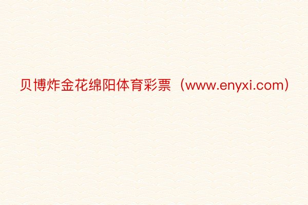 贝博炸金花绵阳体育彩票（www.enyxi.com）