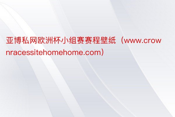 亚博私网欧洲杯小组赛赛程壁纸（www.crownracessitehomehome.com）