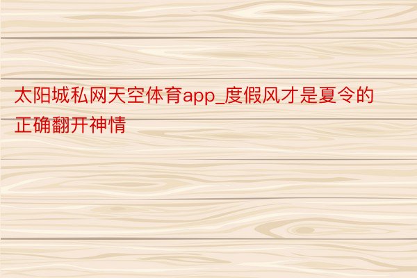 太阳城私网天空体育app_度假风才是夏令的正确翻开神情