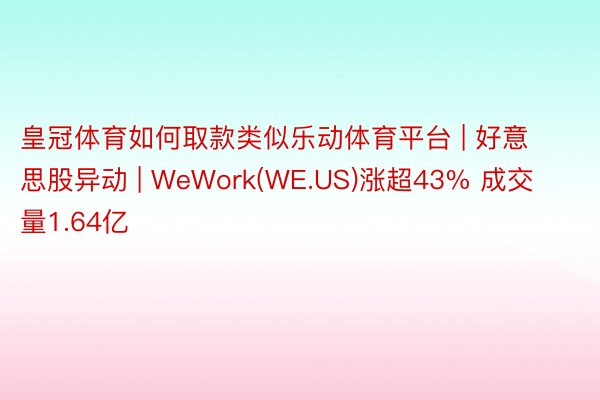 皇冠体育如何取款类似乐动体育平台 | 好意思股异动 | WeWork(WE.US)涨超43% 成交量1.64亿