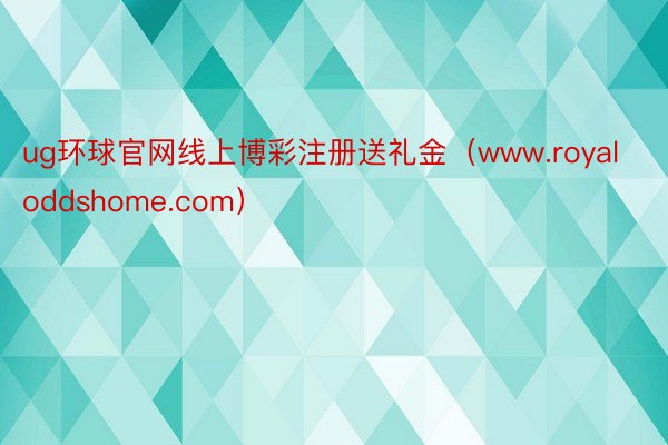 ug环球官网线上博彩注册送礼金（www.royaloddshome.com）