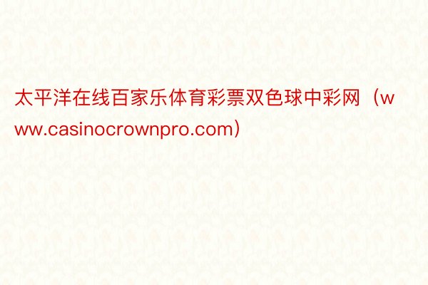 太平洋在线百家乐体育彩票双色球中彩网（www.casinocrownpro.com）