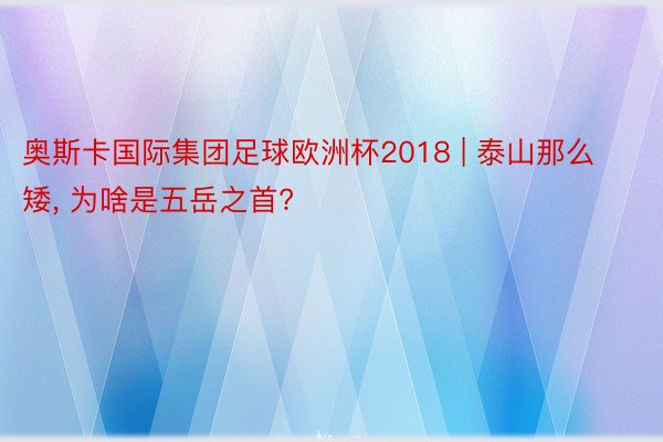 奥斯卡国际集团足球欧洲杯2018 | 泰山那么矮, 为啥是五岳之首?