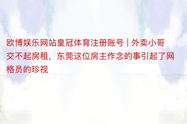 欧博娱乐网站皇冠体育注册账号 | 外卖小哥交不起房租，东莞这位房主作念的事引起了网格员的珍视