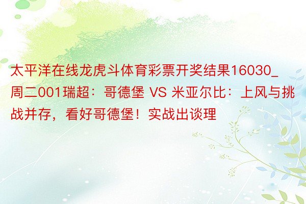 太平洋在线龙虎斗体育彩票开奖结果16030_周二001瑞超：哥德堡 VS 米亚尔比：上风与挑战并存，看好哥德堡！实战出谈理