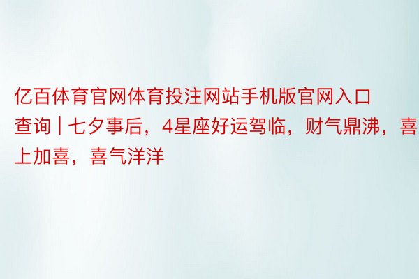 亿百体育官网体育投注网站手机版官网入口查询 | 七夕事后，4星座好运驾临，财气鼎沸，喜上加喜，喜气洋洋