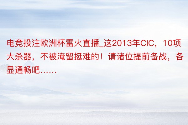 电竞投注欧洲杯雷火直播_这2013年CIC，10项大杀器，不被淹留挺难的！请诸位提前备战，各显通畅吧……