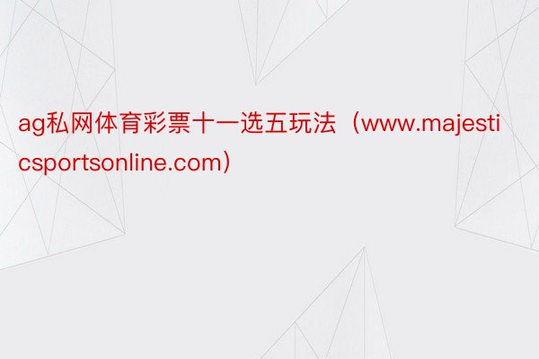 ag私网体育彩票十一选五玩法（www.majesticsportsonline.com）