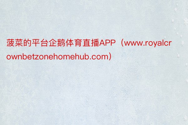 菠菜的平台企鹅体育直播APP（www.royalcrownbetzonehomehub.com）